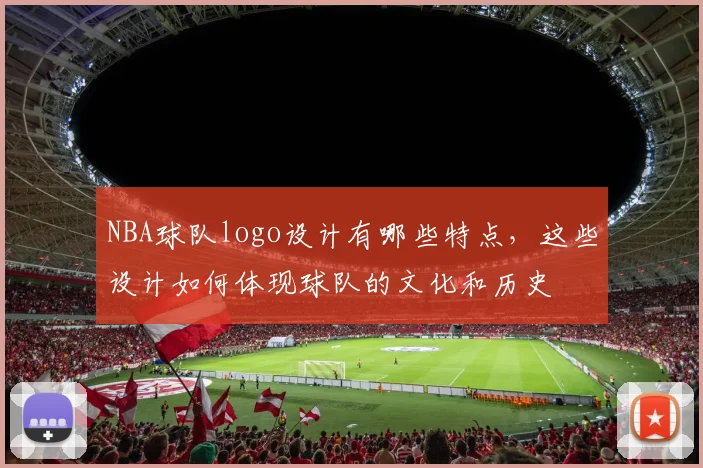 NBA球队logo设计有哪些特点，这些设计如何体现球队的文化和历史