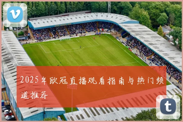 2025年欧冠直播观看指南与热门频道推荐