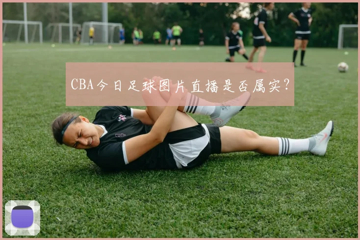 CBA今日足球图片直播是否属实？