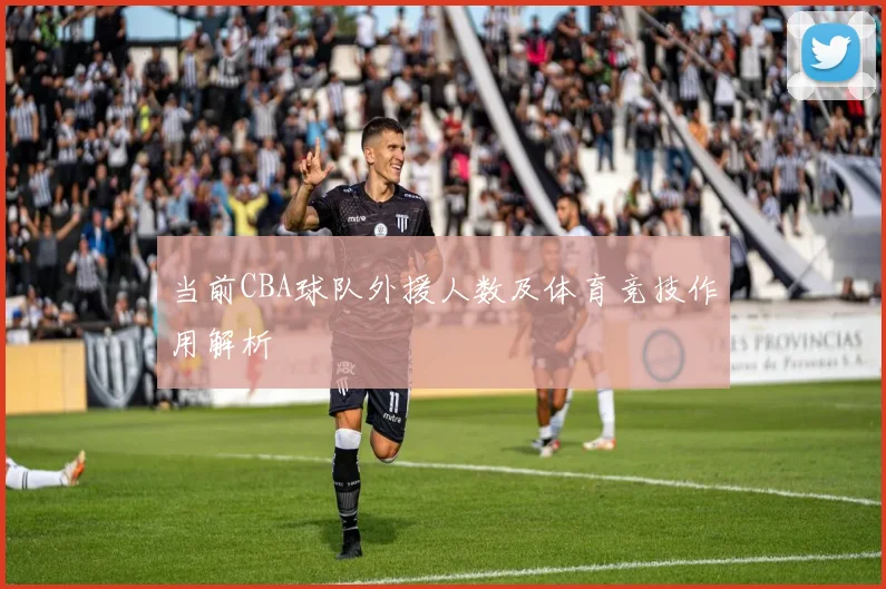 当前CBA球队外援人数及体育竞技作用解析