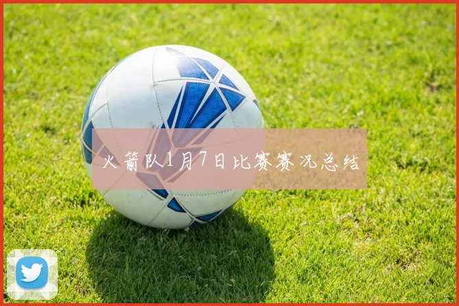 火箭队1月7日比赛赛况总结