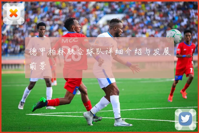 德甲柏林联合球队详细介绍与发展前景