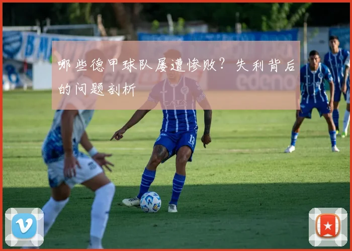 哪些德甲球队屡遭惨败?失利背后的问题剖析