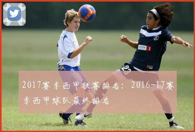 2017赛季西甲联赛排名:2016-17赛季西甲球队最终排名